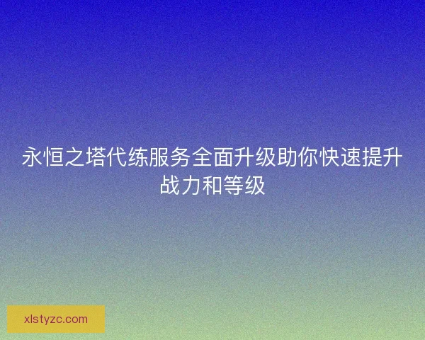 永恒之塔代练服务全面升级助你快速提升战力和等级