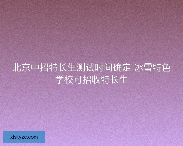 北京中招特长生测试时间确定 冰雪特色学校可招收特长生