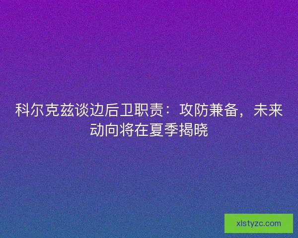 科尔克兹谈边后卫职责：攻防兼备，未来动向将在夏季揭晓