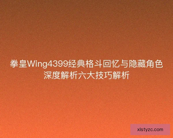 拳皇Wing4399经典格斗回忆与隐藏角色深度解析六大技巧解析