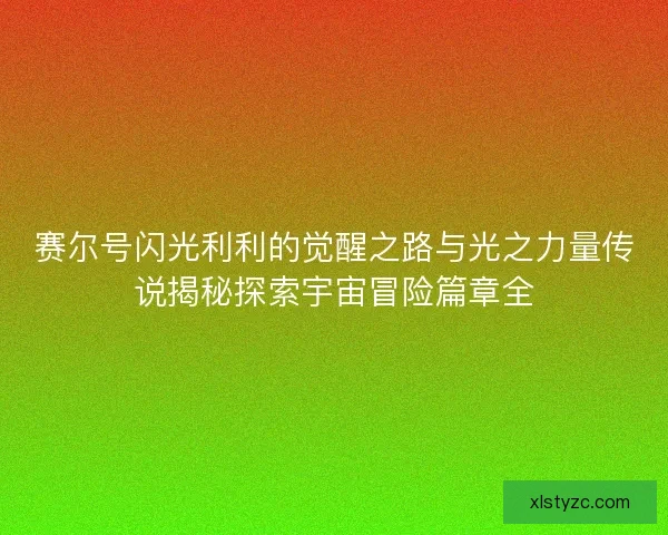 赛尔号闪光利利的觉醒之路与光之力量传说揭秘探索宇宙冒险篇章全