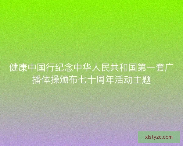 健康中国行纪念中华人民共和国第一套广播体操颁布七十周年活动主题