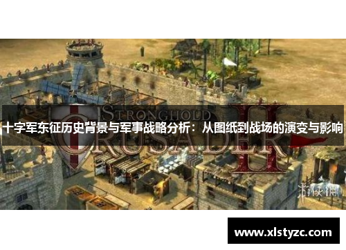十字军东征历史背景与军事战略分析：从图纸到战场的演变与影响