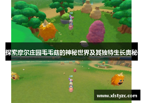 探索摩尔庄园毛毛菇的神秘世界及其独特生长奥秘