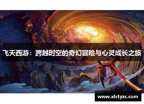 飞天西游：跨越时空的奇幻冒险与心灵成长之旅