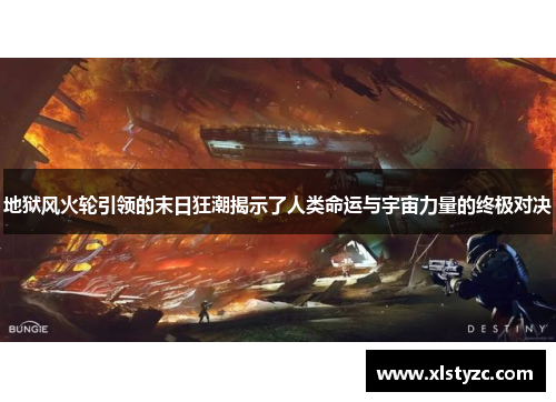 地狱风火轮引领的末日狂潮揭示了人类命运与宇宙力量的终极对决